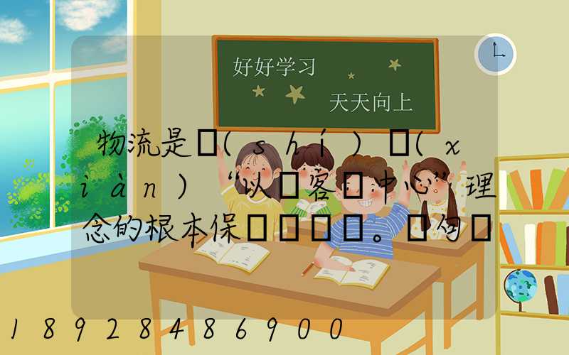 物流是實(shí)現(xiàn)“以顧客為中心”理念的根本保證。這句話對(duì)嗎